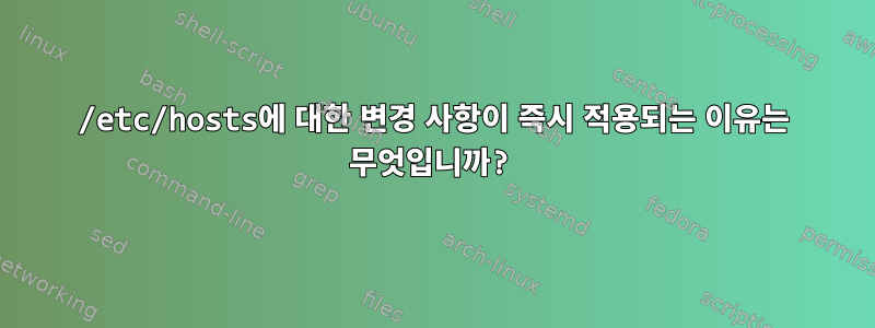 /etc/hosts에 대한 변경 사항이 즉시 적용되는 이유는 무엇입니까?