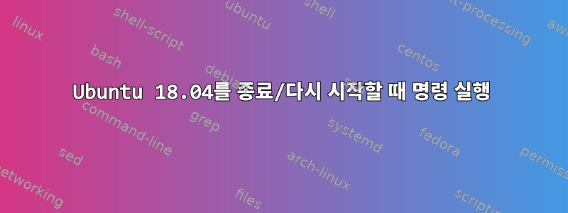 Ubuntu 18.04를 종료/다시 시작할 때 명령 실행