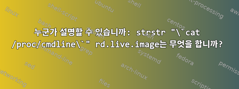 누군가 설명할 수 있습니까: strstr "\`cat /proc/cmdline\`" rd.live.image는 무엇을 합니까?