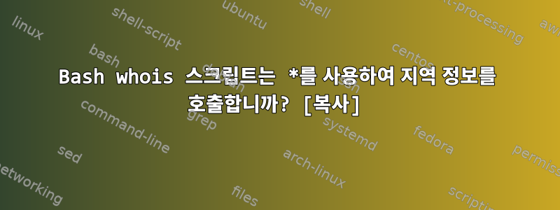 Bash whois 스크립트는 *를 사용하여 지역 정보를 호출합니까? [복사]