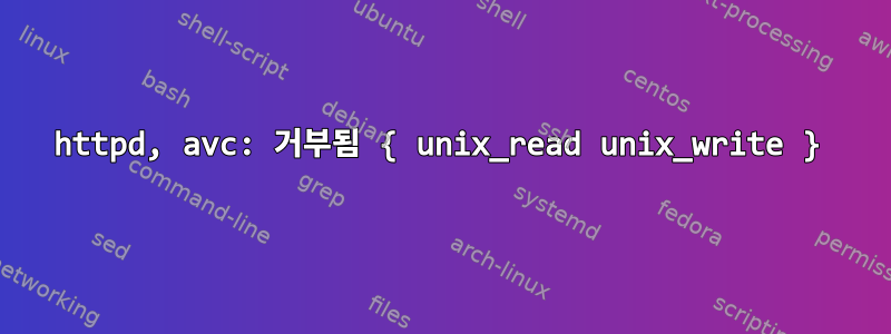 httpd, avc: 거부됨 { unix_read unix_write }