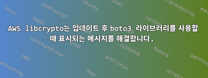 AWS libcrypto는 업데이트 후 boto3 라이브러리를 사용할 때 표시되는 메시지를 해결합니다.