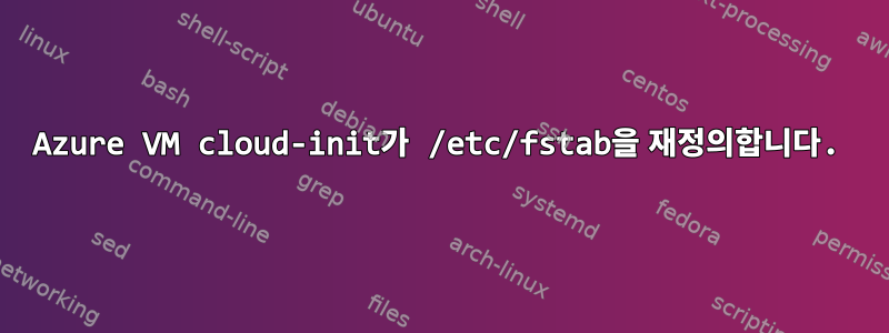 Azure VM cloud-init가 /etc/fstab을 재정의합니다.