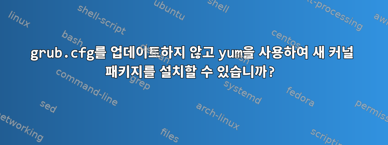 grub.cfg를 업데이트하지 않고 yum을 사용하여 새 커널 패키지를 설치할 수 있습니까?