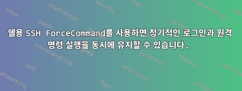 쉘용 SSH ForceCommand를 사용하면 정기적인 로그인과 원격 명령 실행을 동시에 유지할 수 있습니다.