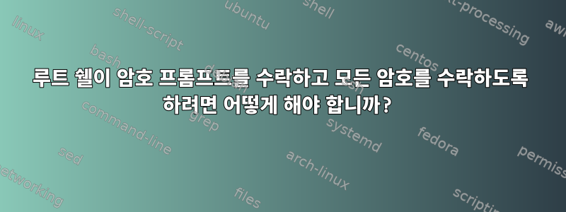 루트 쉘이 암호 프롬프트를 수락하고 모든 암호를 수락하도록 하려면 어떻게 해야 합니까?