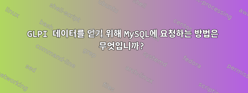 GLPI 데이터를 얻기 위해 MySQL에 요청하는 방법은 무엇입니까?