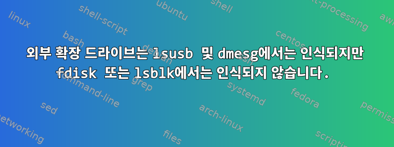 외부 확장 드라이브는 lsusb 및 dmesg에서는 인식되지만 fdisk 또는 lsblk에서는 인식되지 않습니다.