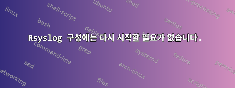 Rsyslog 구성에는 다시 시작할 필요가 없습니다.