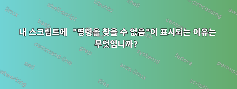 내 스크립트에 "명령을 찾을 수 없음"이 표시되는 이유는 무엇입니까?