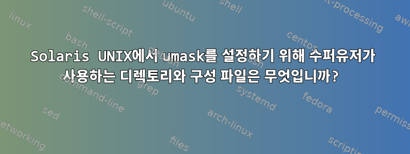 Solaris UNIX에서 umask를 설정하기 위해 수퍼유저가 사용하는 디렉토리와 구성 파일은 무엇입니까?