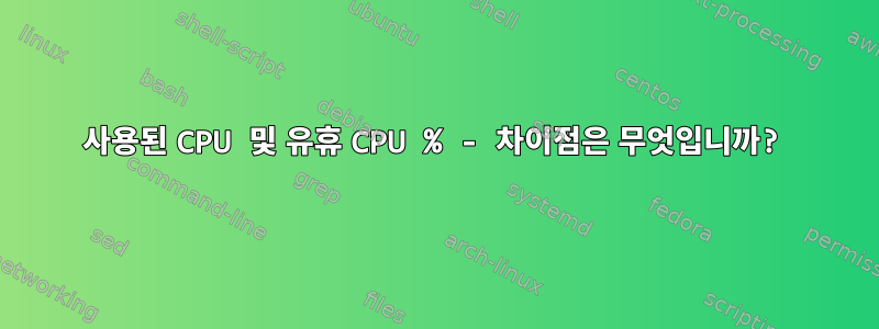 사용된 CPU 및 유휴 CPU % - 차이점은 무엇입니까?