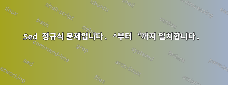 Sed 정규식 문제입니다. ^부터 "까지 일치합니다.