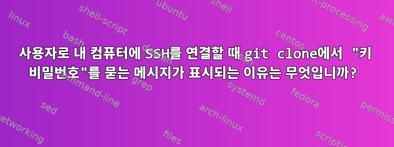 사용자로 내 컴퓨터에 SSH를 연결할 때 git clone에서 "키 비밀번호"를 묻는 메시지가 표시되는 이유는 무엇입니까?