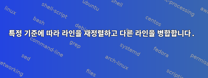 특정 기준에 따라 라인을 재정렬하고 다른 라인을 병합합니다.