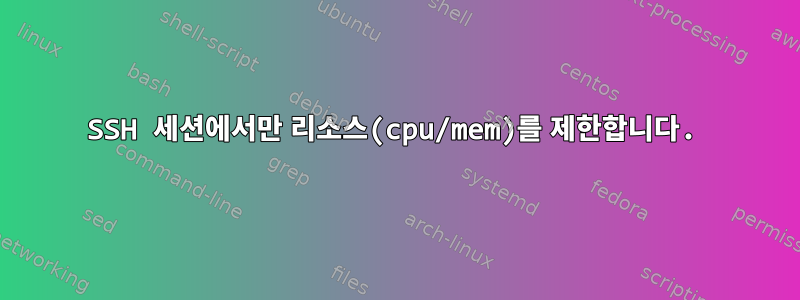 SSH 세션에서만 리소스(cpu/mem)를 제한합니다.