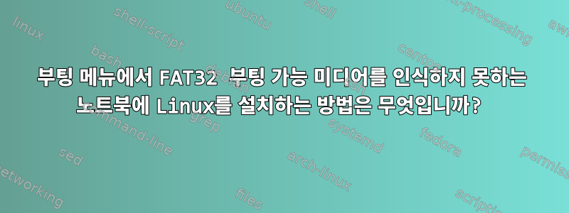 부팅 메뉴에서 FAT32 부팅 가능 미디어를 인식하지 못하는 노트북에 Linux를 설치하는 방법은 무엇입니까?