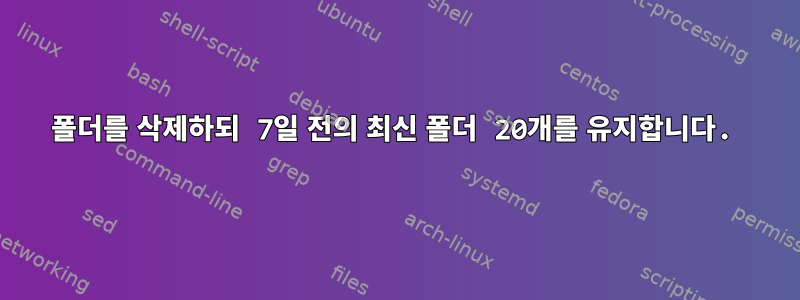 폴더를 삭제하되 7일 전의 최신 폴더 20개를 유지합니다.