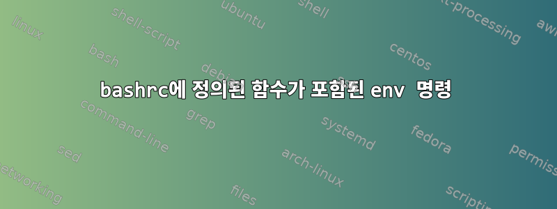 bashrc에 정의된 함수가 포함된 env 명령