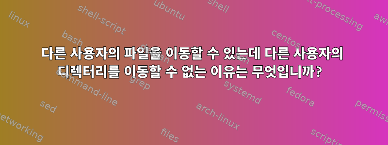 다른 사용자의 파일을 이동할 수 있는데 다른 사용자의 디렉터리를 이동할 수 없는 이유는 무엇입니까?