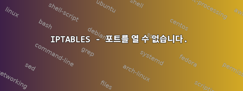 IPTABLES - 포트를 열 수 없습니다.