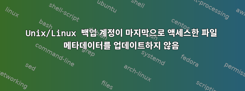 Unix/Linux 백업 계정이 마지막으로 액세스한 파일 메타데이터를 업데이트하지 않음