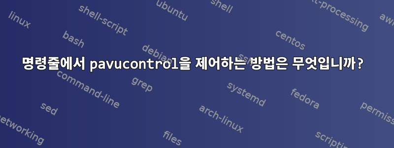 명령줄에서 pavucontrol을 제어하는 ​​방법은 무엇입니까?