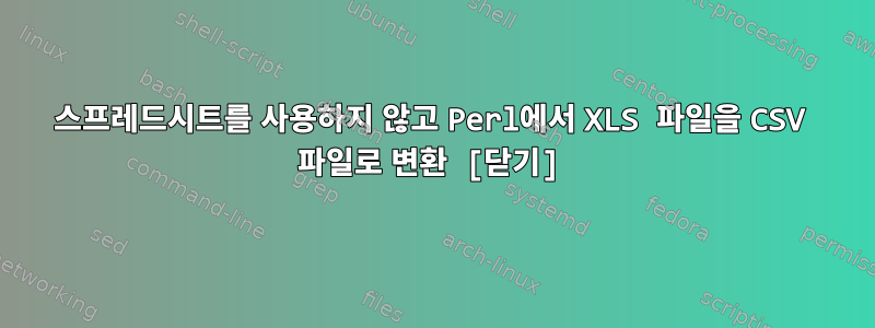 스프레드시트를 사용하지 않고 Perl에서 XLS 파일을 CSV 파일로 변환 [닫기]