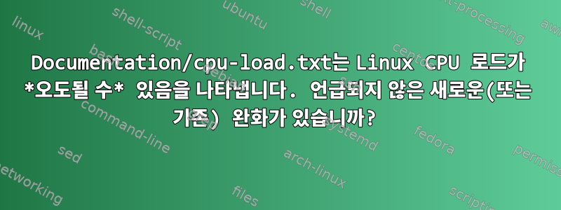 Documentation/cpu-load.txt는 Linux CPU 로드가 *오도될 수* 있음을 나타냅니다. 언급되지 않은 새로운(또는 기존) 완화가 있습니까?