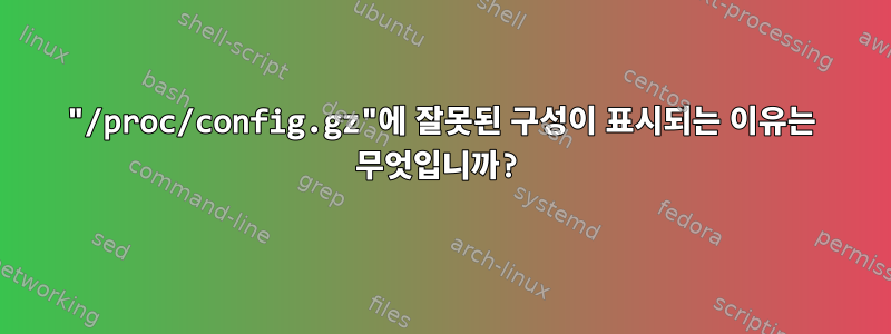 "/proc/config.gz"에 잘못된 구성이 표시되는 이유는 무엇입니까?