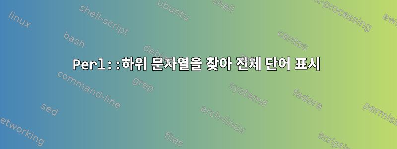 Perl::하위 문자열을 찾아 전체 단어 표시