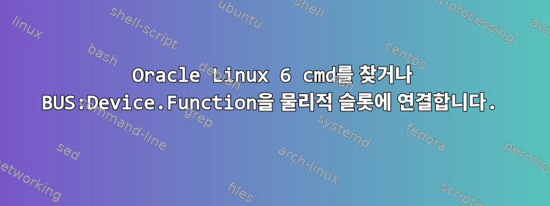 Oracle Linux 6 cmd를 찾거나 BUS:Device.Function을 물리적 슬롯에 연결합니다.