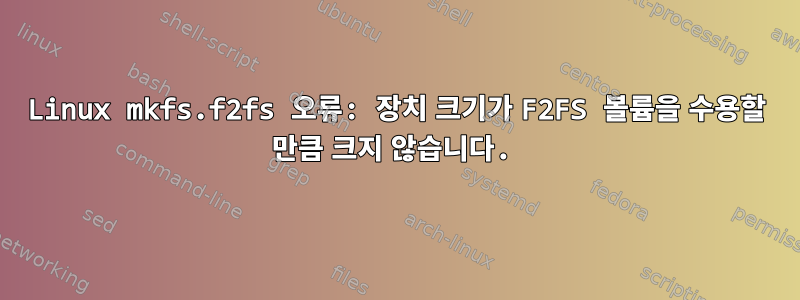 Linux mkfs.f2fs 오류: 장치 크기가 F2FS 볼륨을 수용할 만큼 크지 않습니다.