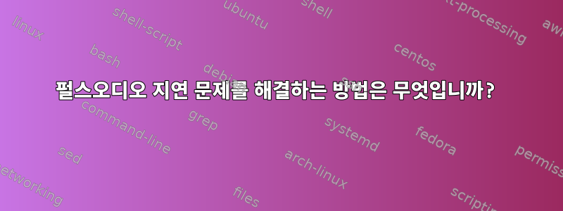 펄스오디오 지연 문제를 해결하는 방법은 무엇입니까?