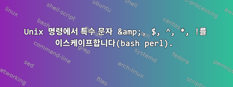 Unix 명령에서 특수 문자 &amp;, $, ^, *, !를 이스케이프합니다(bash perl).