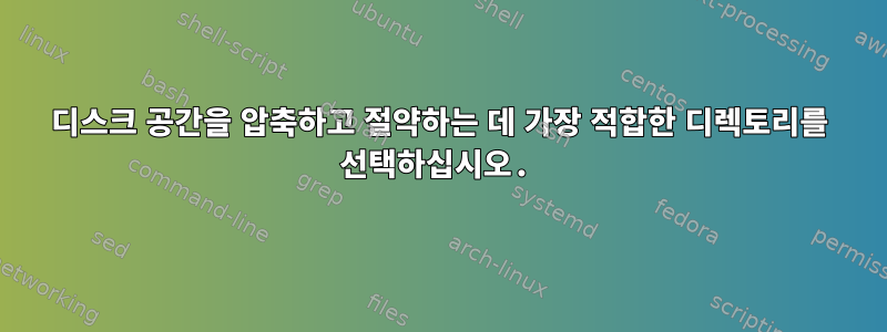 디스크 공간을 압축하고 절약하는 데 가장 적합한 디렉토리를 선택하십시오.