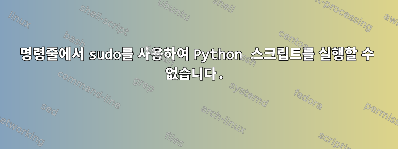 명령줄에서 sudo를 사용하여 Python 스크립트를 실행할 수 없습니다.