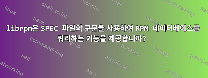 librpm은 SPEC 파일의 구문을 사용하여 RPM 데이터베이스를 쿼리하는 기능을 제공합니까?