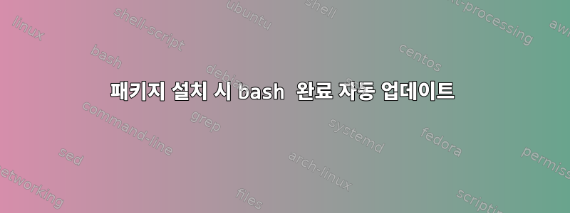 패키지 설치 시 bash 완료 자동 업데이트