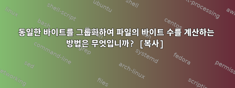 동일한 바이트를 그룹화하여 파일의 바이트 수를 계산하는 방법은 무엇입니까? [복사]