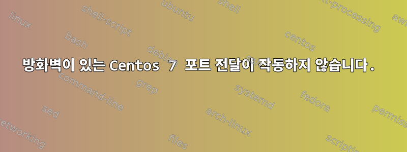 방화벽이 있는 Centos 7 포트 전달이 작동하지 않습니다.