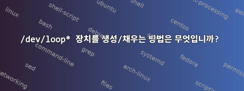 /dev/loop* 장치를 생성/채우는 방법은 무엇입니까?