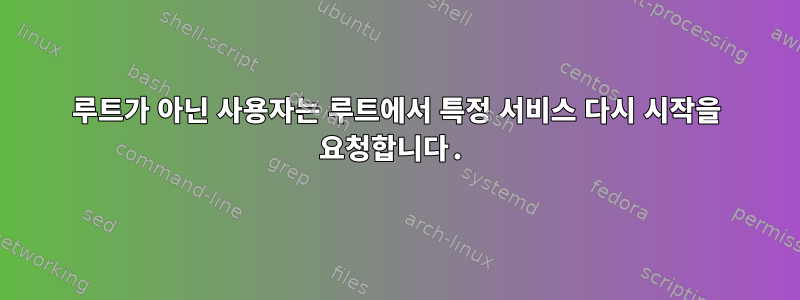 루트가 아닌 사용자는 루트에서 특정 서비스 다시 시작을 요청합니다.