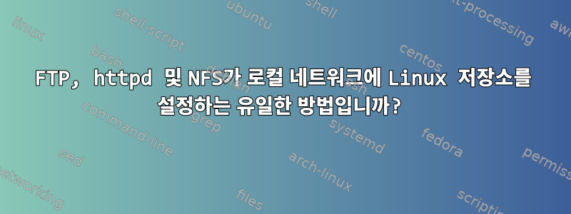 FTP, httpd 및 NFS가 로컬 네트워크에 Linux 저장소를 설정하는 유일한 방법입니까?