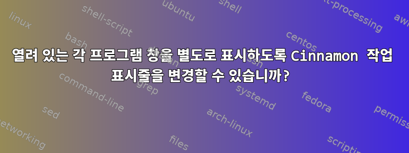 열려 있는 각 프로그램 창을 별도로 표시하도록 Cinnamon 작업 표시줄을 변경할 수 있습니까?