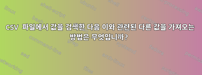 CSV 파일에서 값을 검색한 다음 이와 관련된 다른 값을 가져오는 방법은 무엇입니까?