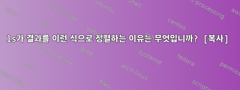 ls가 결과를 이런 식으로 정렬하는 이유는 무엇입니까? [복사]