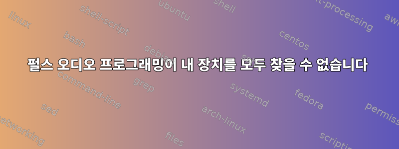 펄스 오디오 프로그래밍이 내 장치를 모두 찾을 수 없습니다