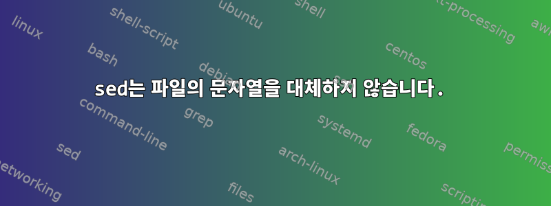 sed는 파일의 문자열을 대체하지 않습니다.