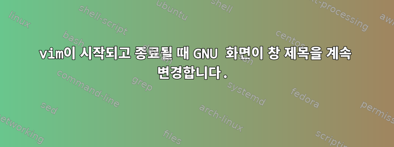 vim이 시작되고 종료될 때 GNU 화면이 창 제목을 계속 변경합니다.